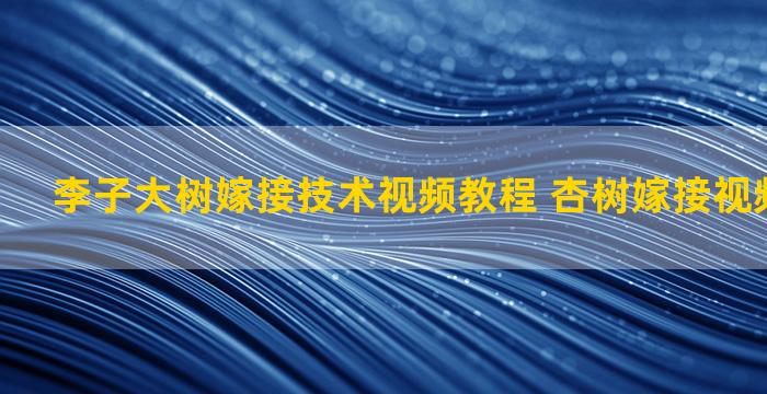 李子大树嫁接技术视频教程 杏树嫁接视频最佳时间